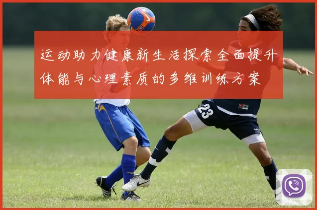 运动助力健康新生活探索全面提升体能与心理素质的多维训练方案
