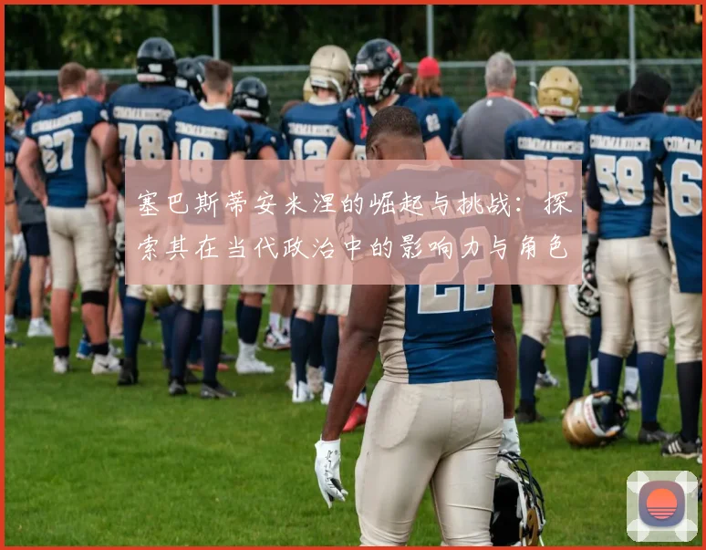 塞巴斯蒂安米涅的崛起与挑战：探索其在当代政治中的影响力与角色