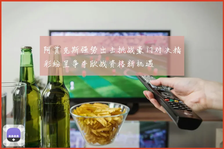 阿贾克斯强势出击挑战豪门对决精彩纷呈争夺欧战资格新机遇