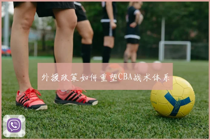 外援政策如何重塑CBA战术体系