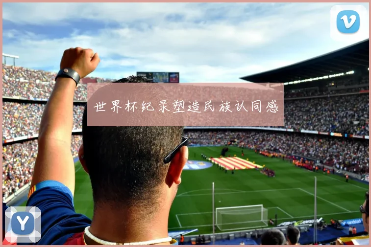 世界杯纪录塑造民族认同感