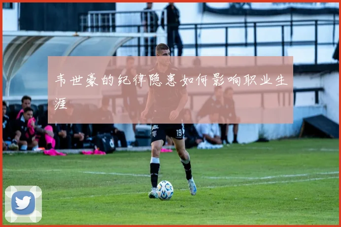 韦世豪的纪律隐患如何影响职业生涯