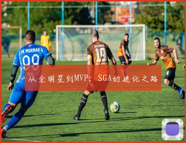 从全明星到MVP：SGA的进化之路