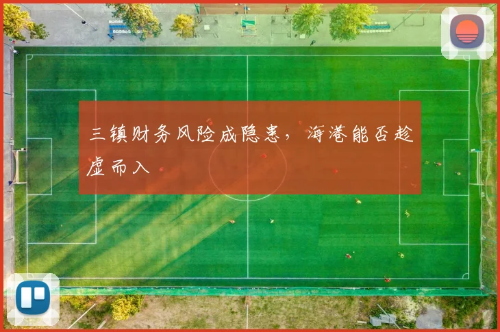 三镇财务风险成隐患，海港能否趁虚而入
