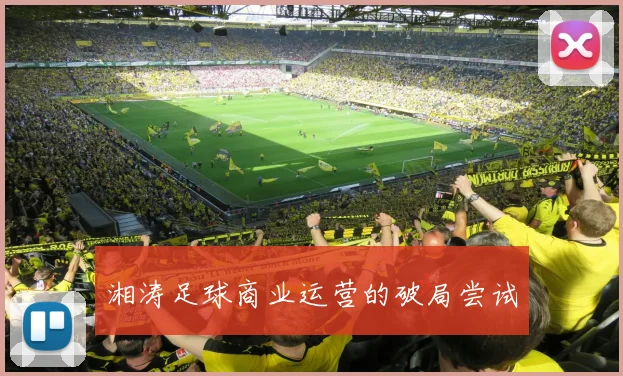 湘涛足球商业运营的破局尝试