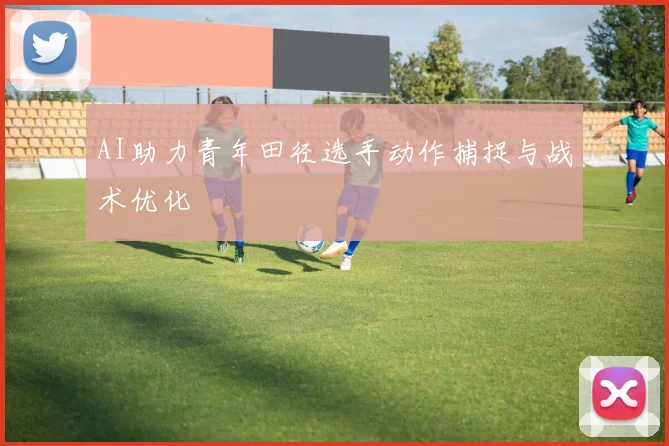 AI助力青年田径选手动作捕捉与战术优化