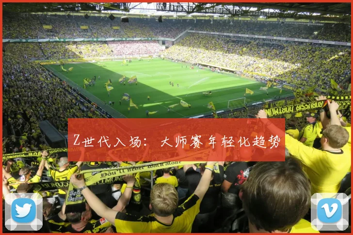 Z世代入场：大师赛年轻化趋势