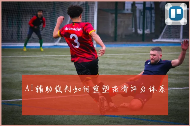 AI辅助裁判如何重塑花滑评分体系