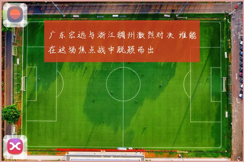 广东宏远与浙江稠州激烈对决 谁能在这场焦点战中脱颖而出
